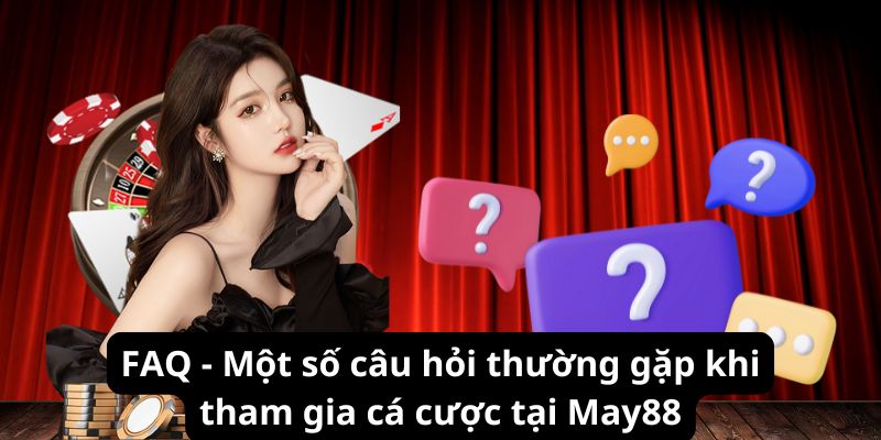 FAQ - Một số câu hỏi thường gặp khi tham gia cá cược tại May88