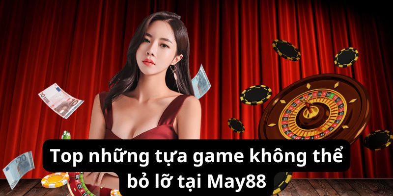 Top những tựa game không thể bỏ lỡ tại May88