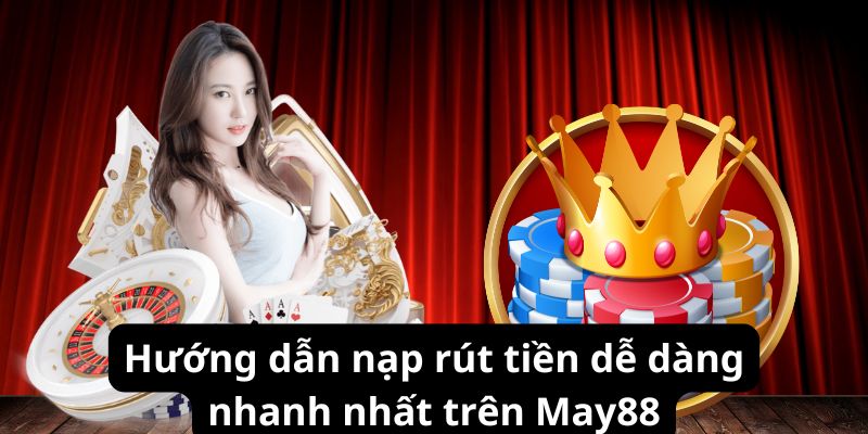 Hướng dẫn nạp rút tiền dễ dàng nhanh nhất trên May88
